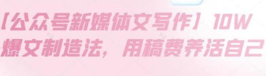 [自媒体运营] 【公众号新媒体文写作】10W+爆文制造法，用稿费养活自己